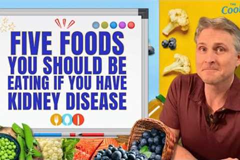 Five Foods You Should Be Eating If You Have Kidney Disease